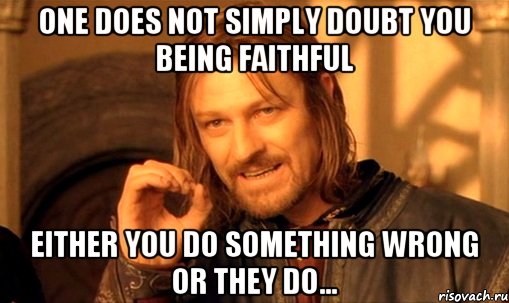 One does not simply doubt you being faithful either you do something wrong or they do..., Мем Нельзя просто так взять и (Боромир мем)