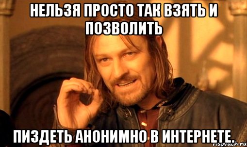 Нельзя просто так взять и позволить пиздеть анонимно в интернете., Мем Нельзя просто так взять и (Боромир мем)