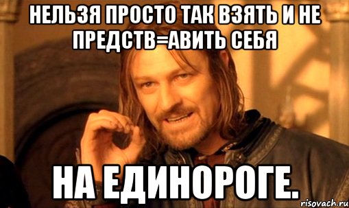 НЕЛЬЗЯ ПРОСТО ТАК ВЗЯТЬ И НЕ ПРЕДСТВ=АВИТЬ СЕБЯ НА ЕДИНОРОГЕ., Мем Нельзя просто так взять и (Боромир мем)