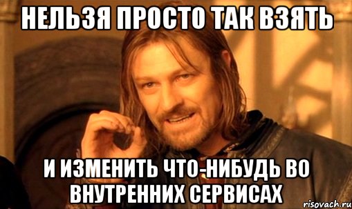 нельзя просто так взять и изменить что-нибудь во внутренних сервисах, Мем Нельзя просто так взять и (Боромир мем)