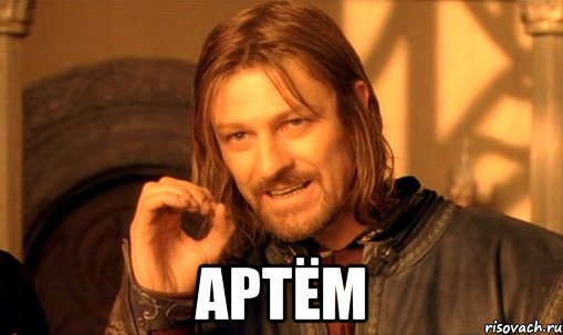  АРТЁМ, Мем Нельзя просто так взять и (Боромир мем)