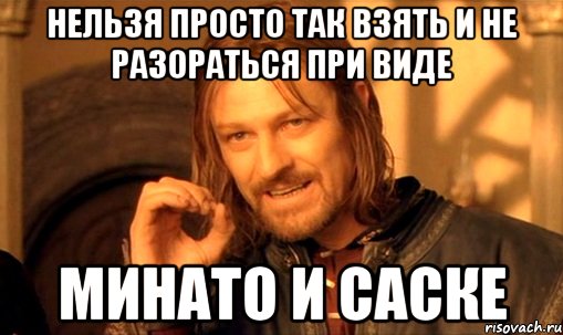 Нельзя просто так взять и не разораться при виде Минато и Саске, Мем Нельзя просто так взять и (Боромир мем)