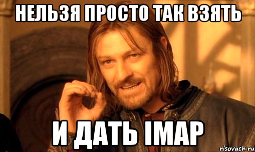 нельзя просто так взять и дать imap, Мем Нельзя просто так взять и (Боромир мем)