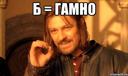 Б = ГАМНО , Мем Нельзя просто так взять и (Боромир мем)