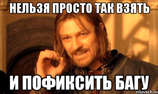 Нельзя просто так взять и пофиксить багу, Мем Нельзя просто так взять и (Боромир мем)