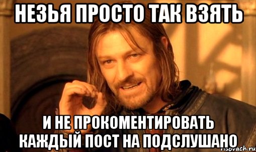 Незья просто так взять И не прокоментировать каждый пост на Подслушано, Мем Нельзя просто так взять и (Боромир мем)