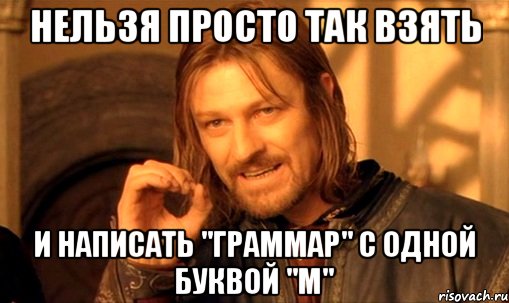 Нельзя просто так взять и написать "граммар" с одной буквой "м", Мем Нельзя просто так взять и (Боромир мем)