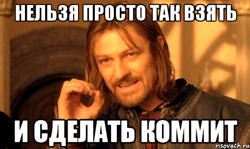 Нельзя просто так взять и сделать коммит, Мем Нельзя просто так взять и (Боромир мем)