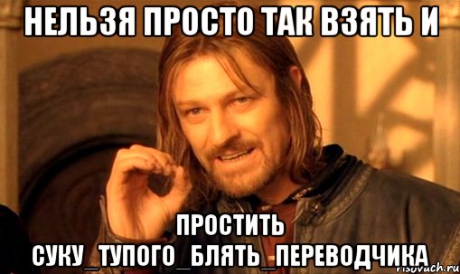 нельзя просто так взять и простить суку_тупого_блять_переводчика, Мем Нельзя просто так взять и (Боромир мем)