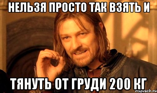 Нельзя просто так взять и тянуть от груди 200 кг, Мем Нельзя просто так взять и (Боромир мем)