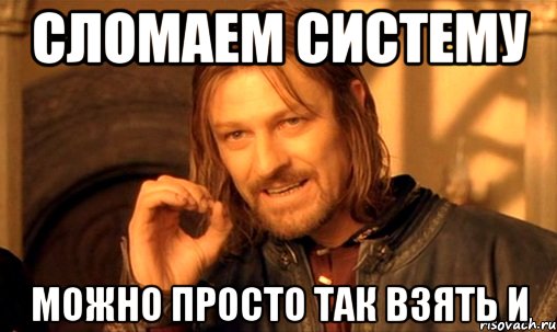 сломаем систему можно просто так взять и, Мем Нельзя просто так взять и (Боромир мем)