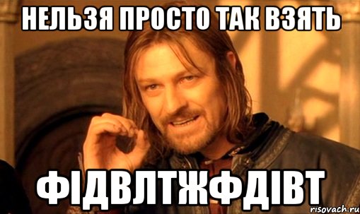 нельзя просто так взять фідвлтжфдівт, Мем Нельзя просто так взять и (Боромир мем)