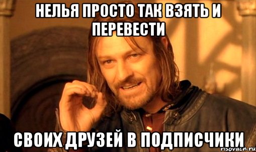 нелья просто так взять и перевести своих друзей в подписчики, Мем Нельзя просто так взять и (Боромир мем)