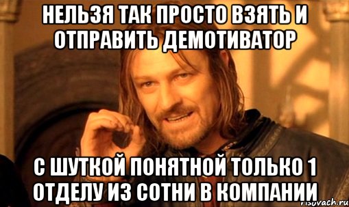 нельзя так просто взять и отправить демотиватор с шуткой понятной только 1 отделу из сотни в компании, Мем Нельзя просто так взять и (Боромир мем)