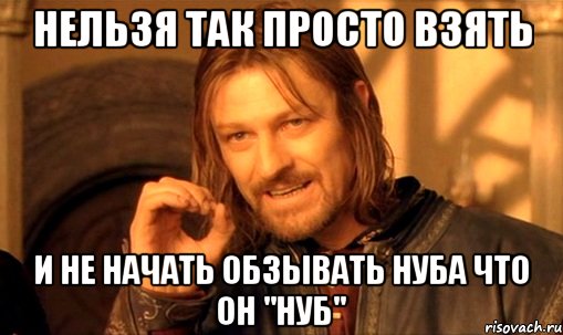 Нельзя так просто взять И не начать обзывать нуба что он "Нуб", Мем Нельзя просто так взять и (Боромир мем)