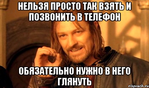 Нельзя просто так взять и позвонить в телефон обязательно нужно в него глянуть, Мем Нельзя просто так взять и (Боромир мем)