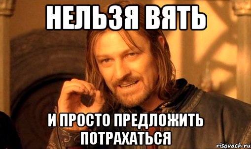 Нельзя вять и просто предложить потрахаться, Мем Нельзя просто так взять и (Боромир мем)