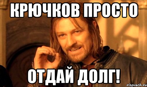 крючков просто отдай долг!, Мем Нельзя просто так взять и (Боромир мем)