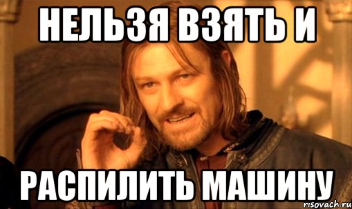 нельзя взять и распилить машину