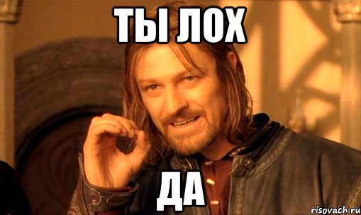 ТЫ ЛОХ ДА