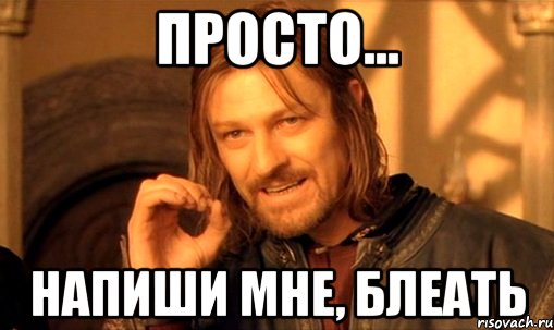 Просто... НАПИШИ МНЕ, БЛЕАТЬ