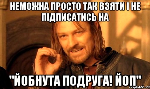 Неможна просто так взяти i не пiдписатись на "Йобнута Подруга! ЙоП"