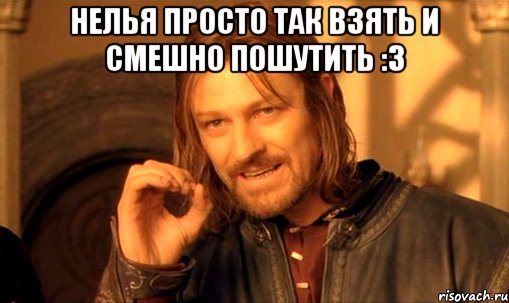 нелья просто так взять и смешно пошутить :3 