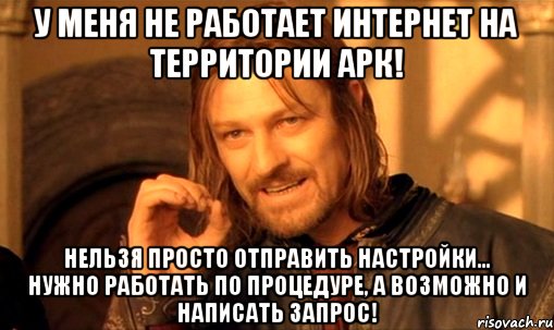 У меня не работает интернет на территории АРК! Нельзя просто отправить настройки... Нужно работать по процедуре, а возможно и написать запрос!