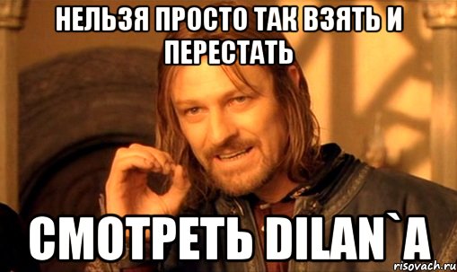Нельзя просто так взять и перестать Смотреть Dilan`a