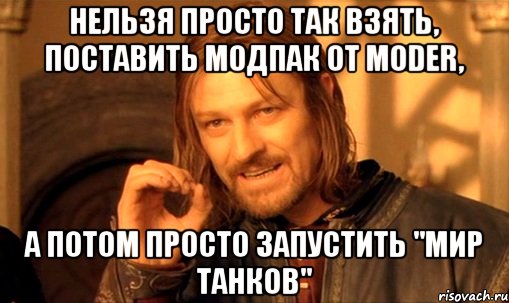 Нельзя просто так взять, поставить модпак от MODER, А потом просто запустить "Мир Танков"