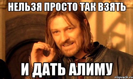 нельзя просто так взять и дать Алиму, Мем Нельзя просто так взять и (Боромир мем)