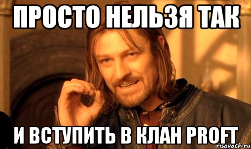 просто нельзя так и вступить в клан ProFT
