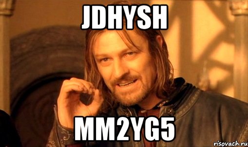 JdHysH mm2yg5, Мем Нельзя просто так взять и (Боромир мем)