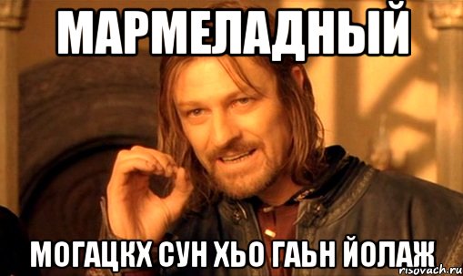 Мармеладный Могацкх сун хьо гаьн йолаж, Мем Нельзя просто так взять и (Боромир мем)