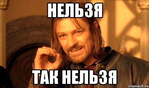 нельзя так нельзя, Мем Нельзя просто так взять и (Боромир мем)