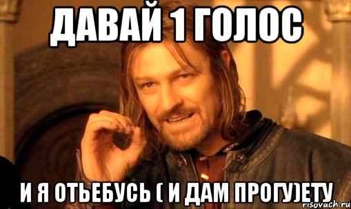 Давай 1 голос и я отьебусь ( и дам прогу)ету, Мем Нельзя просто так взять и (Боромир мем)