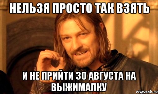 нельзя просто так взять и не прийти 30 августа на ВЫЖИМАЛКУ