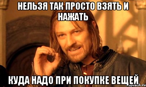 Нельзя так просто взять и нажать куда надо при покупке вещей