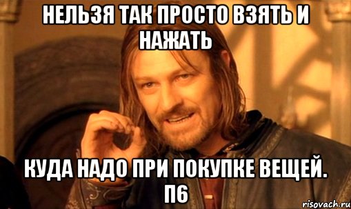 Нельзя так просто взять и нажать куда надо при покупке вещей. П6