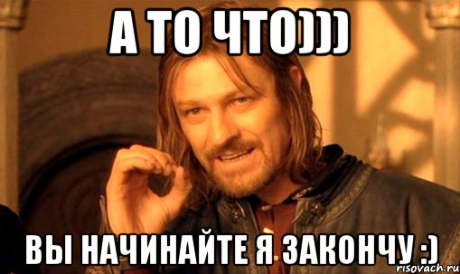 а то что))) вы начинайте я закончу :)