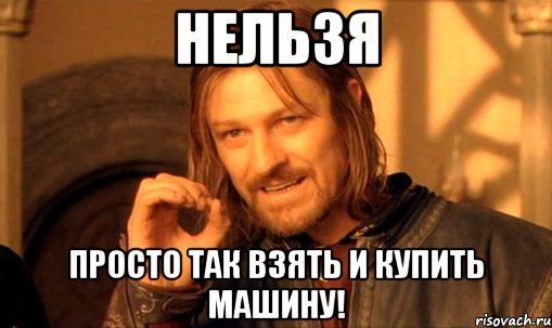 Нельзя Просто так взять и купить машину!