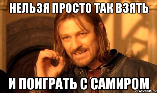 Нельзя просто так взять И поиграть с Самиром