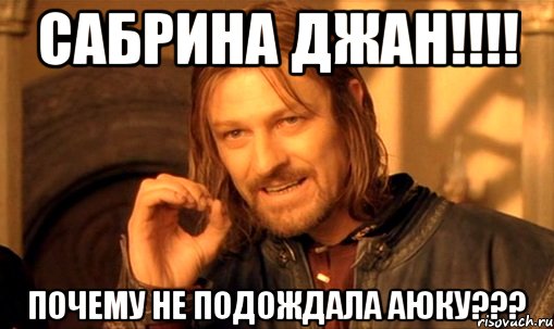 Сабрина джан!!!! Почему не подождала Аюку???