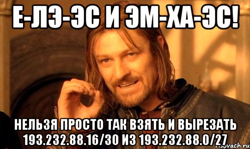 Е-Лэ-Эс и Эм-Ха-Эс! Нельзя просто так взять и вырезать 193.232.88.16/30 из 193.232.88.0/27