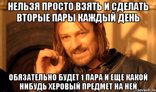 Нельзя просто взять и сделать вторые пары каждый день Обязательно будет 1 пара и еще какой нибудь херовый предмет на ней