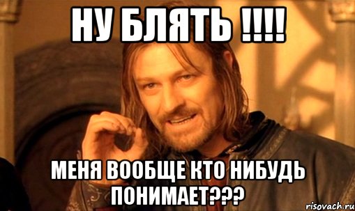 ну блять !!!! меня вообще кто нибудь понимает???