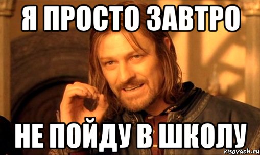 Я просто завтро не пойду в школу