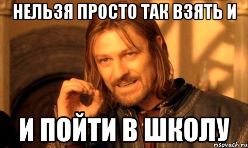 нельзя просто так взять и и пойти в школу