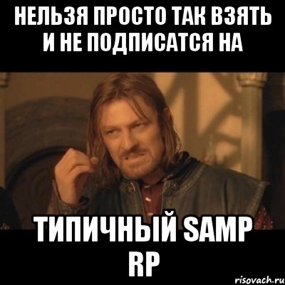 Нельзя просто так взять и не подписатся на Типичный SAMP RP, Мем Нельзя просто взять