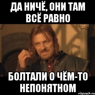 да ничё, они там всё равно болтали о чём-то непонятном, Мем Нельзя просто взять